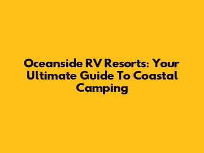 Oceanside RV Resorts: Your Ultimate Guide To Coastal Camping