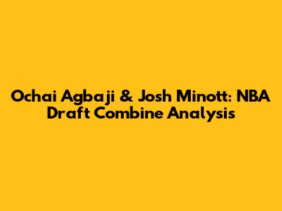 Ochai Agbaji & Josh Minott: NBA Draft Combine Analysis