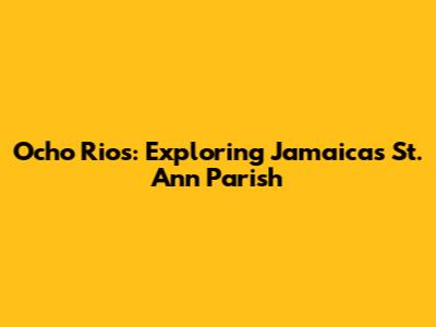Ocho Rios: Exploring Jamaica's St. Ann Parish