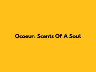 Ocoeur: Scents Of A Soul