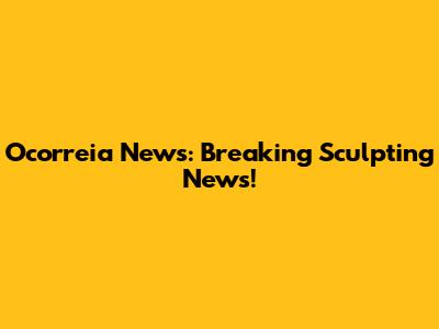 Ocorreia News: Breaking Sculpting News!