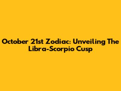 October 21st Zodiac: Unveiling The Libra-Scorpio Cusp