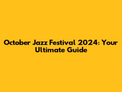 October Jazz Festival 2024: Your Ultimate Guide