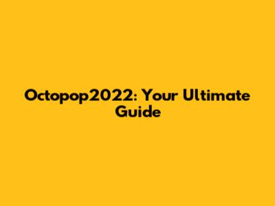 Octopop2022: Your Ultimate Guide