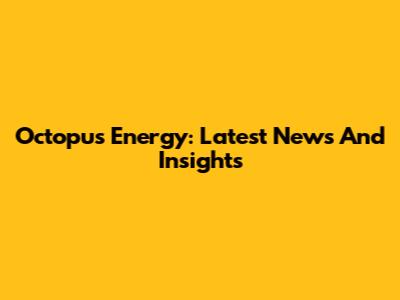 Octopus Energy: Latest News And Insights