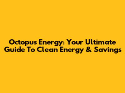Octopus Energy: Your Ultimate Guide To Clean Energy & Savings