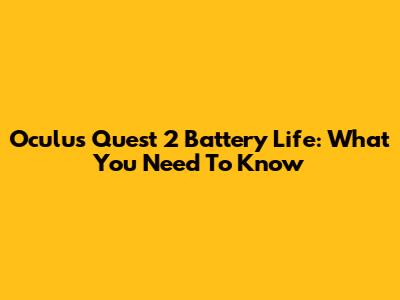 Oculus Quest 2 Battery Life: What You Need To Know
