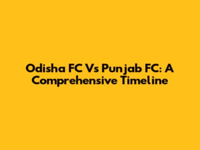 Odisha FC Vs Punjab FC: A Comprehensive Timeline
