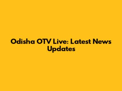 Odisha OTV Live: Latest News Updates