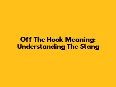 Off The Hook Meaning: Understanding The Slang