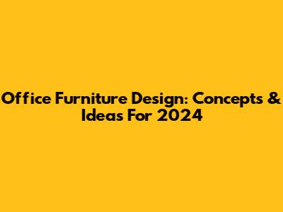 Office Furniture Design: Concepts & Ideas For 2024