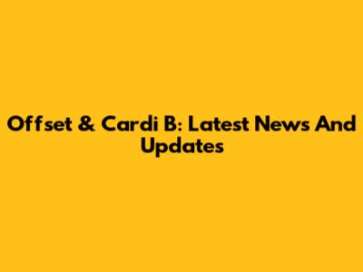 Offset & Cardi B: Latest News And Updates