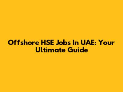 Offshore HSE Jobs In UAE: Your Ultimate Guide