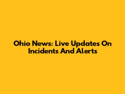 Ohio News: Live Updates On Incidents And Alerts