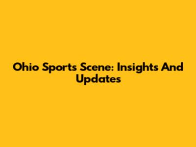 Ohio Sports Scene: Insights And Updates