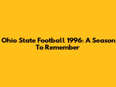 Ohio State Football 1996: A Season To Remember