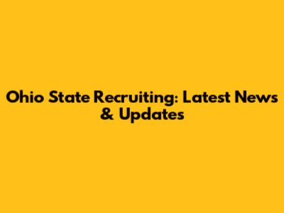 Ohio State Recruiting: Latest News & Updates