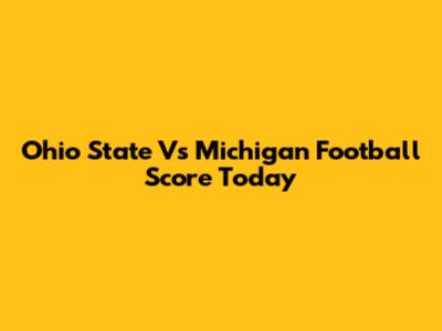 Ohio State Vs Michigan Football Score Today