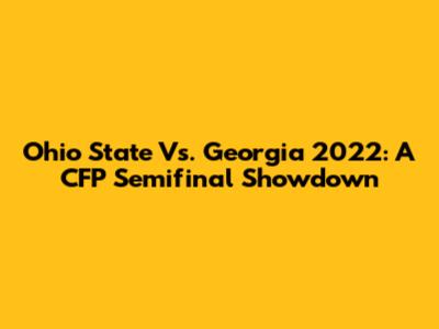 Ohio State Vs. Georgia 2022: A CFP Semifinal Showdown
