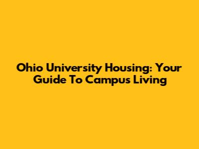 Ohio University Housing: Your Guide To Campus Living