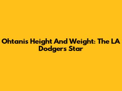 Ohtani's Height And Weight: The LA Dodgers' Star