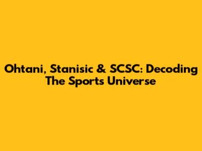 Ohtani, Stanisic & SCSC: Decoding The Sports Universe