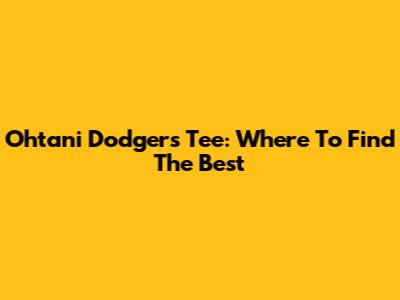 Ohtani Dodgers Tee: Where To Find The Best