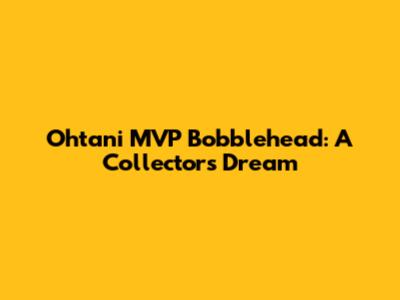 Ohtani MVP Bobblehead: A Collector's Dream