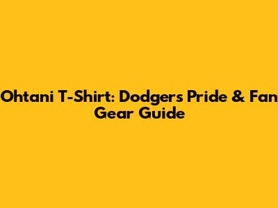 Ohtani T-Shirt: Dodgers Pride & Fan Gear Guide
