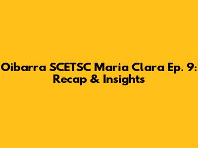Oibarra SCETSC Maria Clara Ep. 9: Recap & Insights