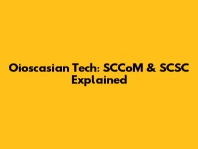 Oioscasian Tech: SCCoM & SCSC Explained