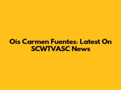 Ois Carmen Fuentes: Latest On SCWTVASC News