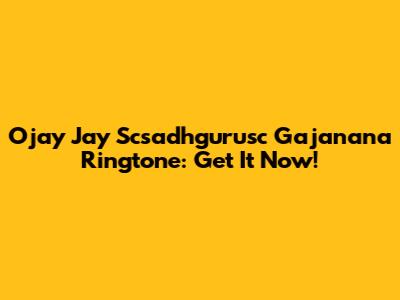 Ojay Jay Scsadhgurusc Gajanana Ringtone: Get It Now!