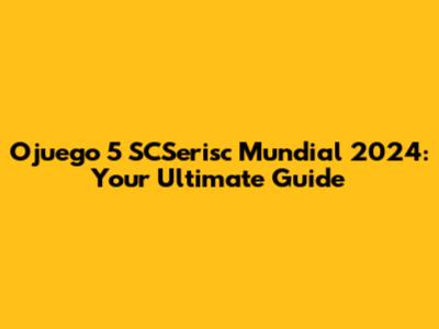 Ojuego 5 SCSerisc Mundial 2024: Your Ultimate Guide