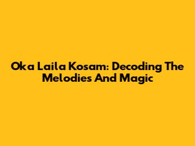 Oka Laila Kosam: Decoding The Melodies And Magic