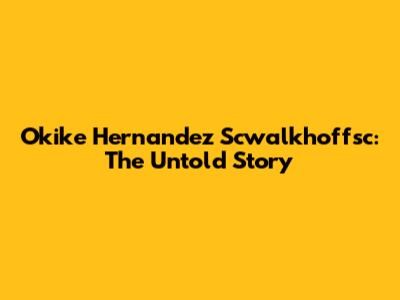 Okike Hernandez Scwalkhoffsc: The Untold Story