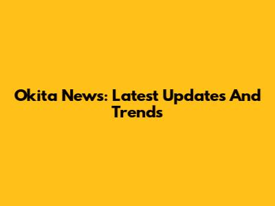 Okita News: Latest Updates And Trends