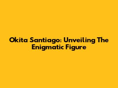 Okita Santiago: Unveiling The Enigmatic Figure