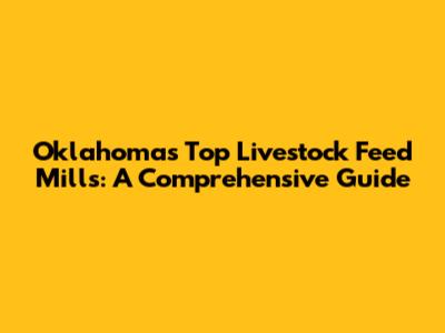 Oklahoma's Top Livestock Feed Mills: A Comprehensive Guide