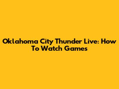 Oklahoma City Thunder Live: How To Watch Games