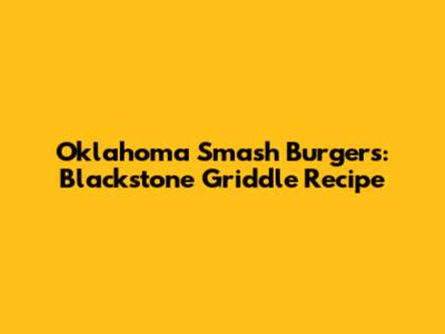 Oklahoma Smash Burgers: Blackstone Griddle Recipe