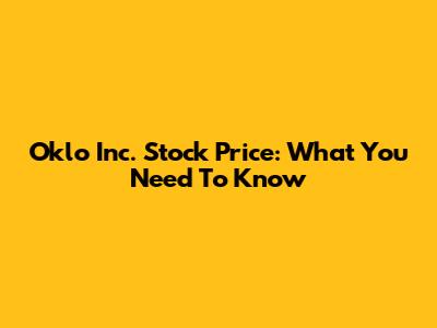 Oklo Inc. Stock Price: What You Need To Know