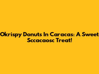 Okrispy Donuts In Caracas: A Sweet Sccacaosc Treat!