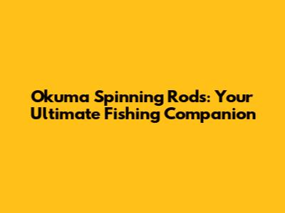 Okuma Spinning Rods: Your Ultimate Fishing Companion
