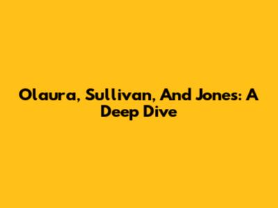 Olaura, Sullivan, And Jones: A Deep Dive