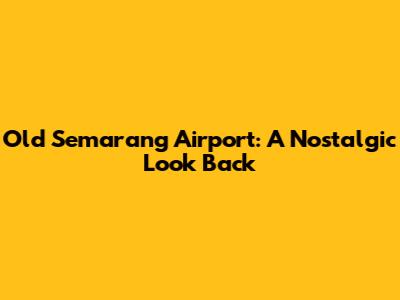Old Semarang Airport: A Nostalgic Look Back