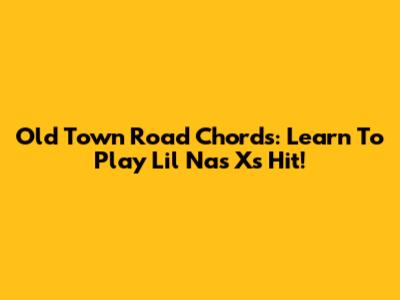 Old Town Road Chords: Learn To Play Lil Nas X's Hit!