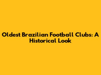 Oldest Brazilian Football Clubs: A Historical Look