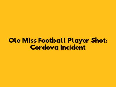 Ole Miss Football Player Shot: Cordova Incident