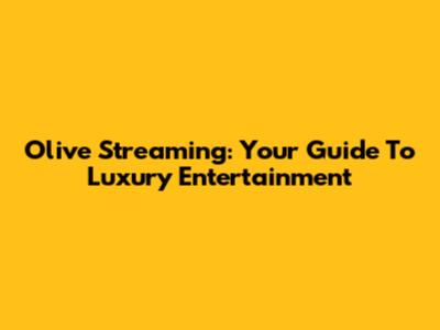 Olive Streaming: Your Guide To Luxury Entertainment